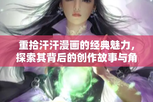 重拾汗汗漫画的经典魅力，探索其背后的创作故事与角色发展