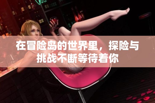在冒险岛的世界里，探险与挑战不断等待着你