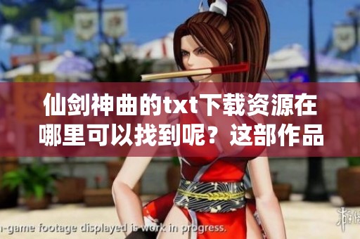 仙剑神曲的txt下载资源在哪里可以找到呢？这部作品值得你去收藏！