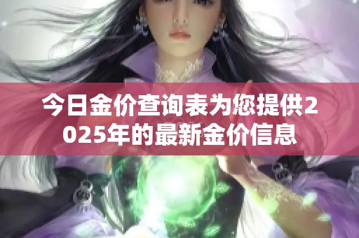 今日金价查询表为您提供2025年的最新金价信息
