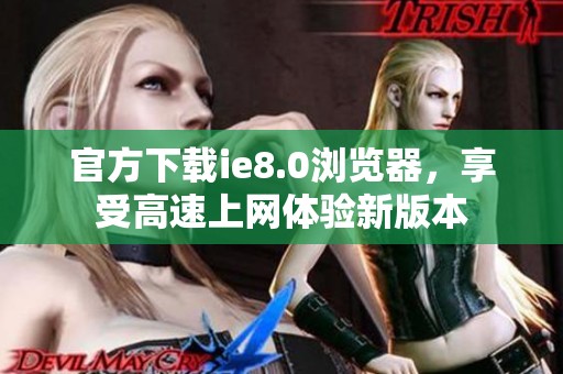 官方下载ie8.0浏览器，享受高速上网体验新版本