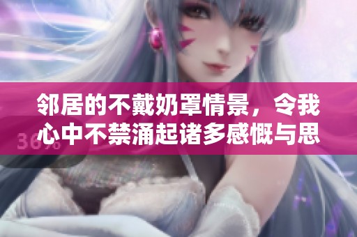 邻居的不戴奶罩情景，令我心中不禁涌起诸多感慨与思考