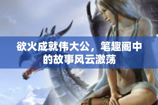 欲火成就伟大公，笔趣阁中的故事风云激荡