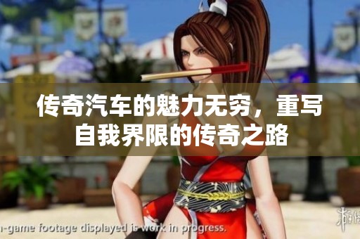 传奇汽车的魅力无穷，重写自我界限的传奇之路