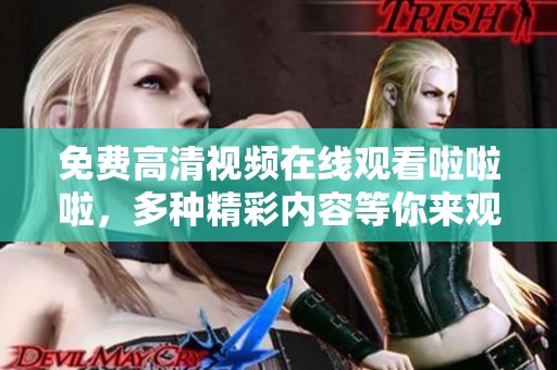 免费高清视频在线观看啦啦啦，多种精彩内容等你来观看！