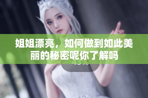 姐姐漂亮，如何做到如此美丽的秘密呢你了解吗