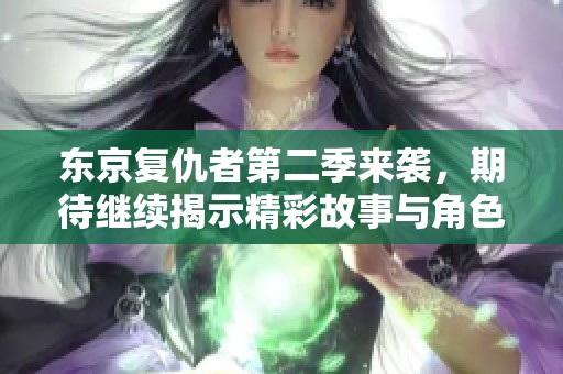 东京复仇者第二季来袭，期待继续揭示精彩故事与角色发展