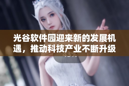 光谷软件园迎来新的发展机遇，推动科技产业不断升级与创新