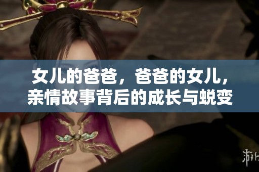 女儿的爸爸，爸爸的女儿，亲情故事背后的成长与蜕变