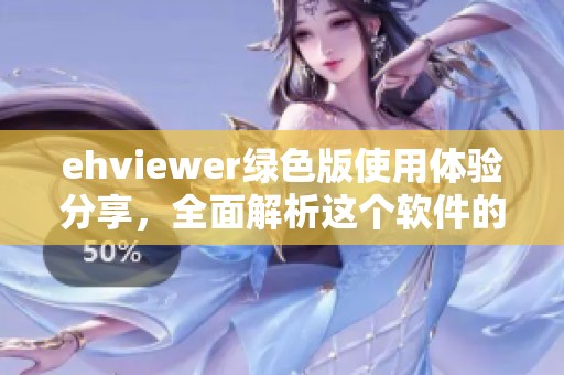 ehviewer绿色版使用体验分享，全面解析这个软件的优势和特色