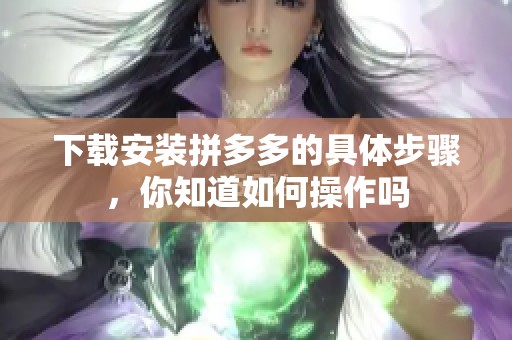 下载安装拼多多的具体步骤，你知道如何操作吗