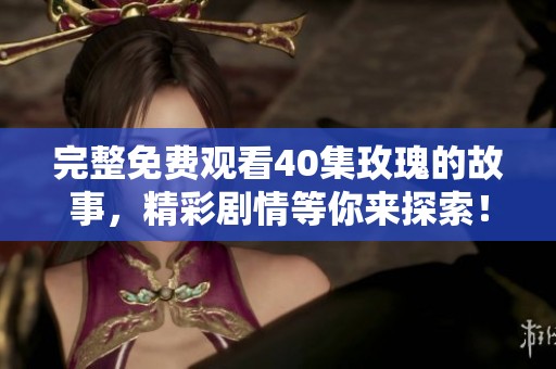 完整免费观看40集玫瑰的故事，精彩剧情等你来探索！
