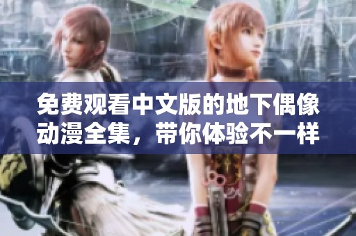 免费观看中文版的地下偶像动漫全集，带你体验不一样的精彩故事