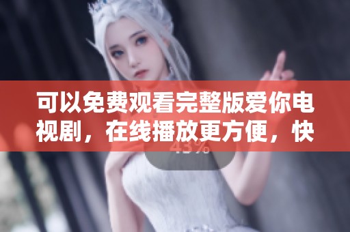 可以免费观看完整版爱你电视剧，在线播放更方便，快来体验吧