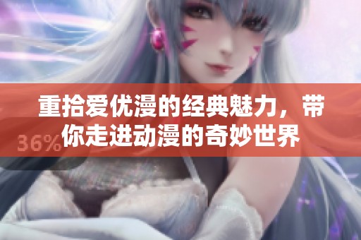 重拾爱优漫的经典魅力，带你走进动漫的奇妙世界