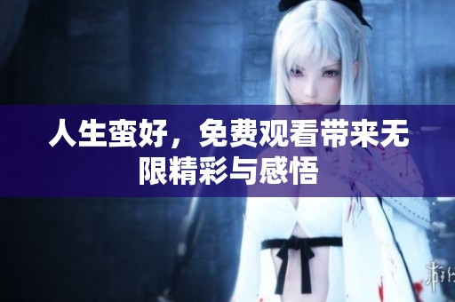 人生蛮好，免费观看带来无限精彩与感悟