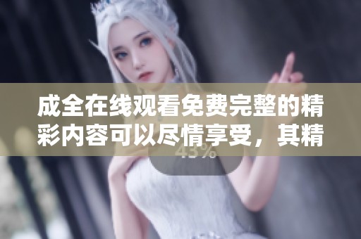 成全在线观看免费完整的精彩内容可以尽情享受，其精彩不容错过。