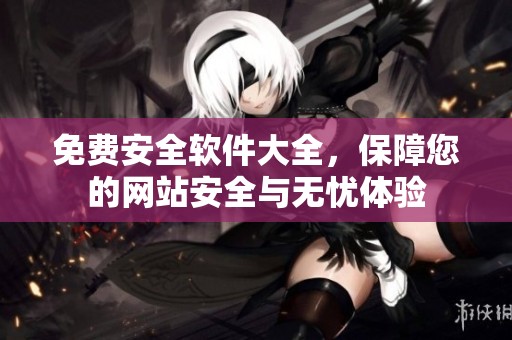 免费安全软件大全，保障您的网站安全与无忧体验