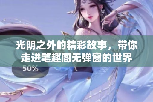光阴之外的精彩故事，带你走进笔趣阁无弹窗的世界