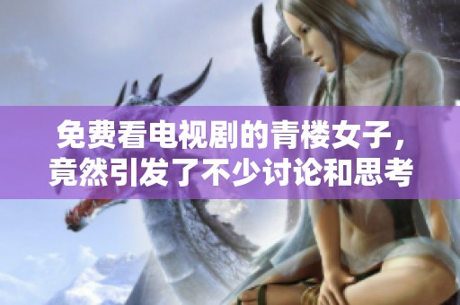 免费看电视剧的青楼女子，竟然引发了不少讨论和思考