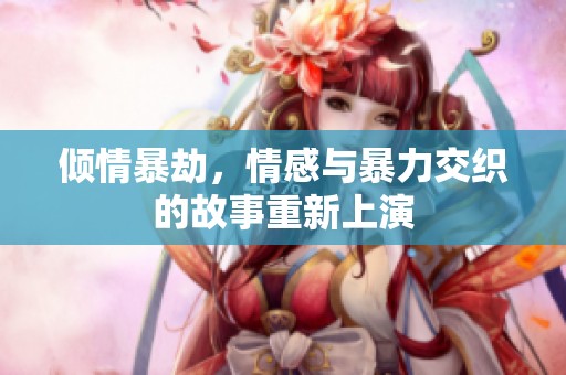 倾情暴劫，情感与暴力交织的故事重新上演