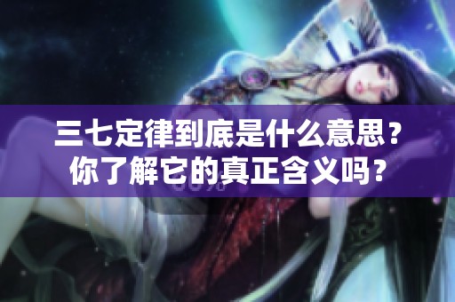 三七定律到底是什么意思？你了解它的真正含义吗？