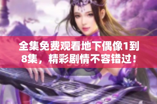 全集免费观看地下偶像1到8集，精彩剧情不容错过！
