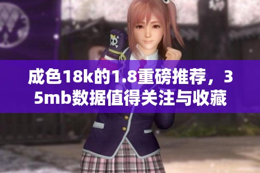 成色18k的1.8重磅推荐，35mb数据值得关注与收藏
