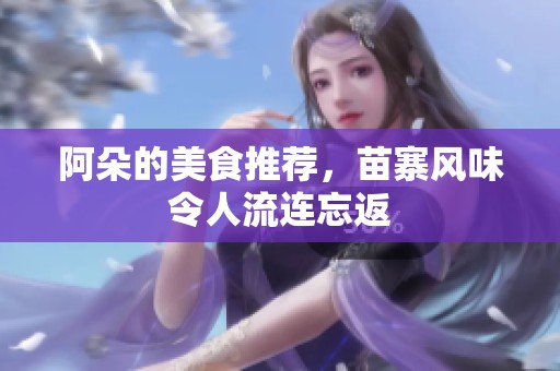 阿朵的美食推荐，苗寨风味令人流连忘返