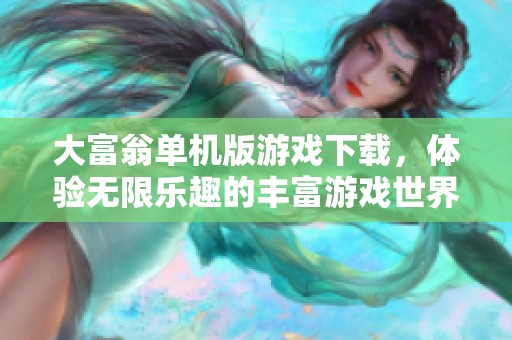 大富翁单机版游戏下载，体验无限乐趣的丰富游戏世界