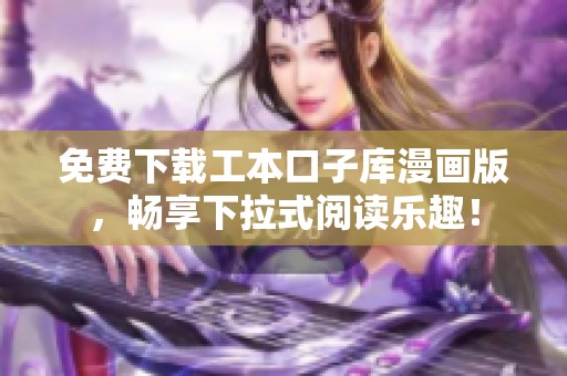 免费下载工本口子库漫画版，畅享下拉式阅读乐趣！