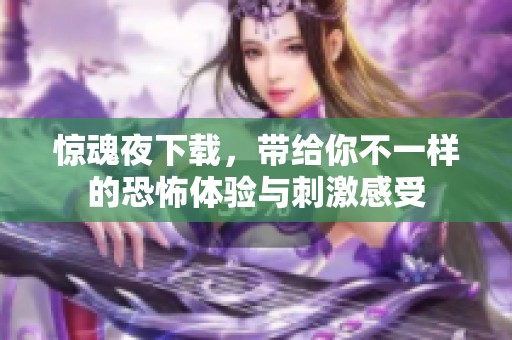 惊魂夜下载，带给你不一样的恐怖体验与刺激感受