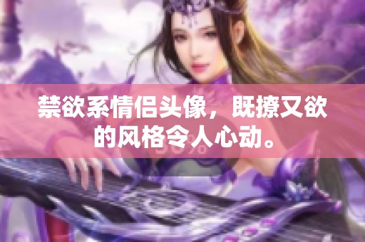 禁欲系情侣头像，既撩又欲的风格令人心动。