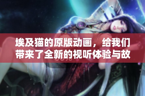 埃及猫的原版动画，给我们带来了全新的视听体验与故事魅力