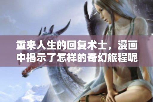 重来人生的回复术士，漫画中揭示了怎样的奇幻旅程呢