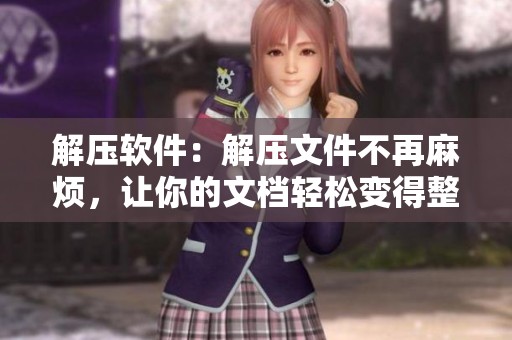 解压软件：解压文件不再麻烦，让你的文档轻松变得整齐有序