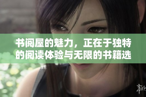 书阅屋的魅力，正在于独特的阅读体验与无限的书籍选择