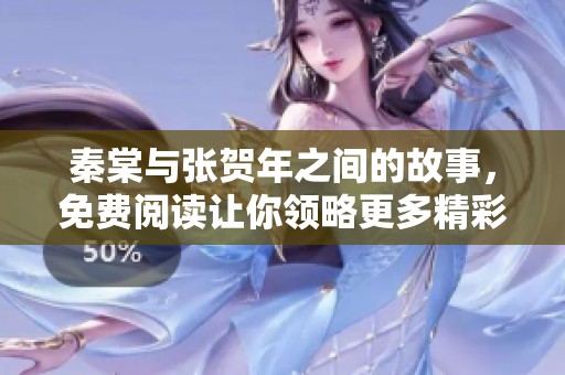 秦棠与张贺年之间的故事，免费阅读让你领略更多精彩内容