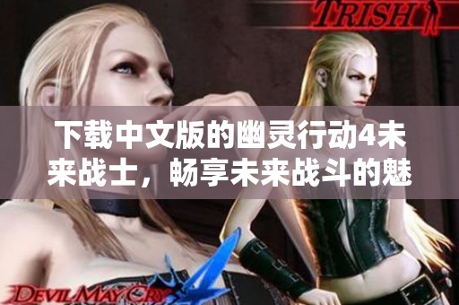 下载中文版的幽灵行动4未来战士，畅享未来战斗的魅力与激情！