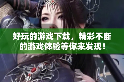 好玩的游戏下载，精彩不断的游戏体验等你来发现！