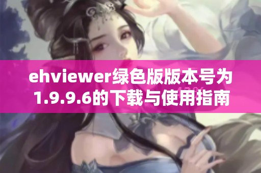 ehviewer绿色版版本号为1.9.9.6的下载与使用指南分享