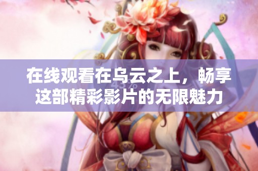 在线观看在乌云之上，畅享这部精彩影片的无限魅力