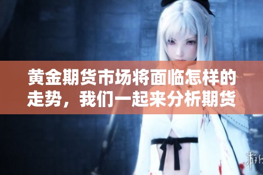 黄金期货市场将面临怎样的走势，我们一起来分析期货黄金的最新动态。