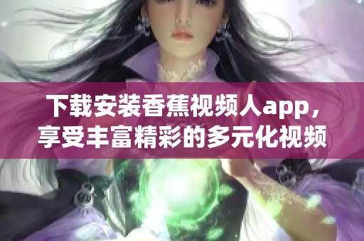 下载安装香蕉视频人app，享受丰富精彩的多元化视频内容