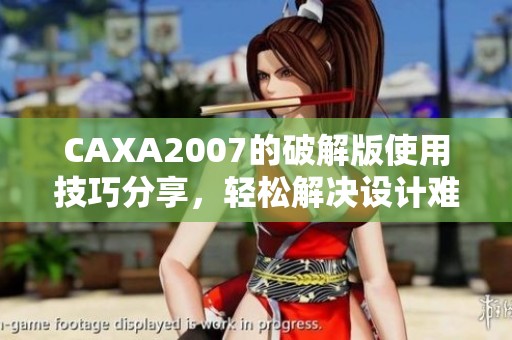 CAXA2007的破解版使用技巧分享，轻松解决设计难题的方法解析。