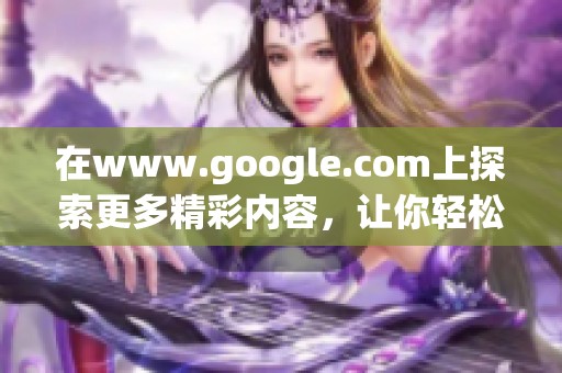 在www.google.com上探索更多精彩内容，让你轻松找到所需信息
