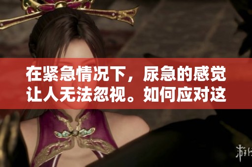 在紧急情况下，尿急的感觉让人无法忽视。如何应对这个尴尬的尿急问题呢？