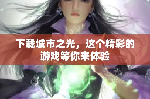 下载城市之光，这个精彩的游戏等你来体验