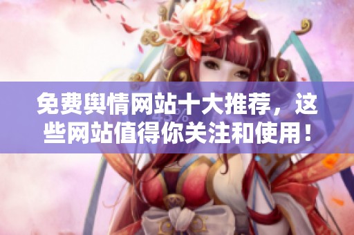 免费舆情网站十大推荐，这些网站值得你关注和使用！