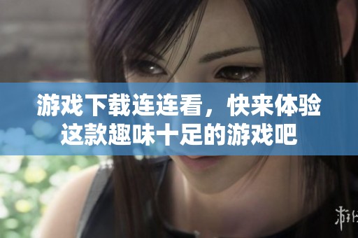 游戏下载连连看，快来体验这款趣味十足的游戏吧